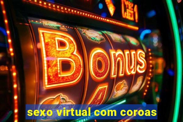 sexo virtual com coroas